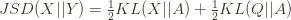 JSD(X || Y) = \frac{1}{2} KL(X || A) + \frac{1}{2} KL(Q || A) 